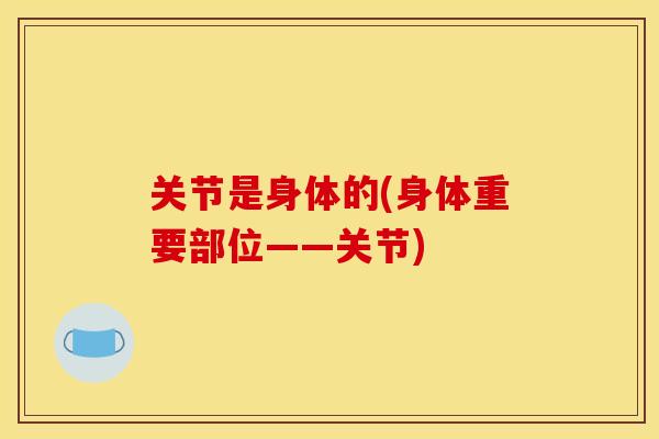 关节是身体的(身体重要部位——关节)