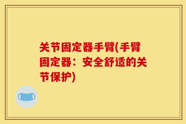 关节固定器手臂(手臂固定器：安全舒适的关节保护)