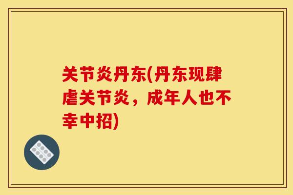 关节炎丹东(丹东现肆虐关节炎，成年人也不幸中招)