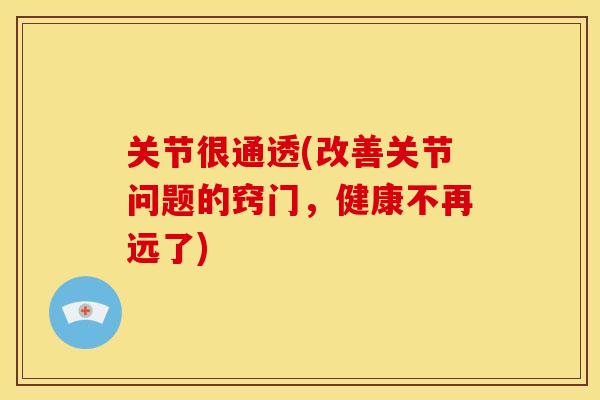 关节很通透(改善关节问题的窍门，健康不再远了)