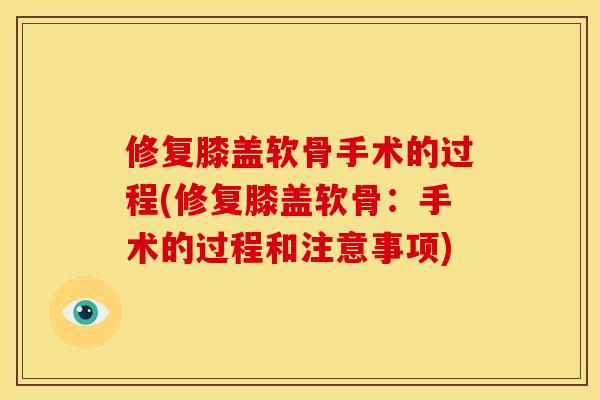 修复膝盖软骨手术的过程(修复膝盖软骨：手术的过程和注意事项)