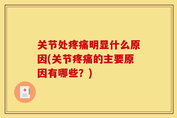 关节处疼痛明显什么原因(关节疼痛的主要原因有哪些？)