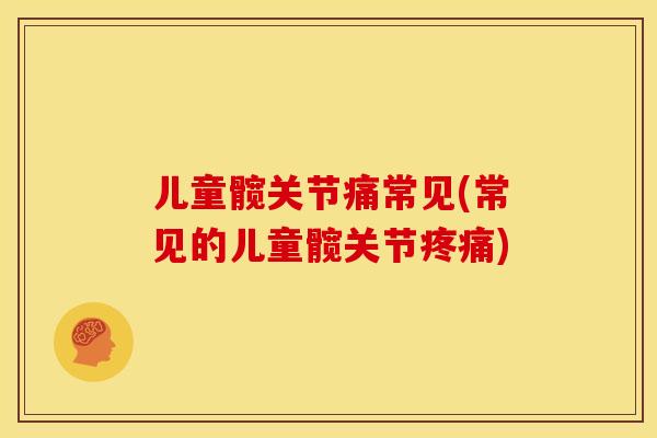 儿童髋关节痛常见(常见的儿童髋关节疼痛)