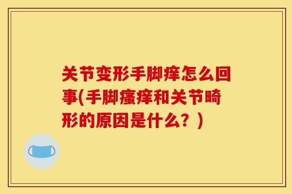 关节变形手脚痒怎么回事(手脚瘙痒和关节畸形的原因是什么？)