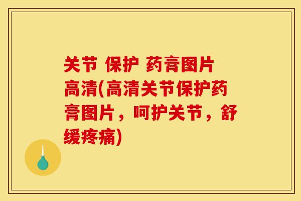 关节 保护 药膏图片高清(高清关节保护药膏图片，呵护关节，舒缓疼痛)