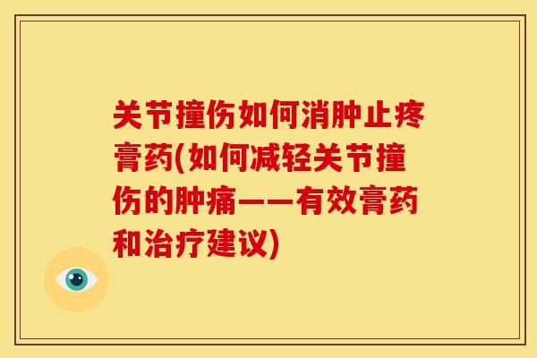 关节撞伤如何消肿止疼膏药(如何减轻关节撞伤的肿痛——有效膏药和治疗建议)
