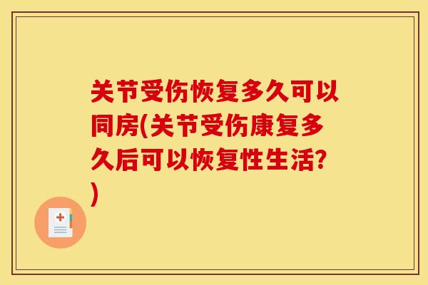关节受伤恢复多久可以同房(关节受伤康复多久后可以恢复性生活？)