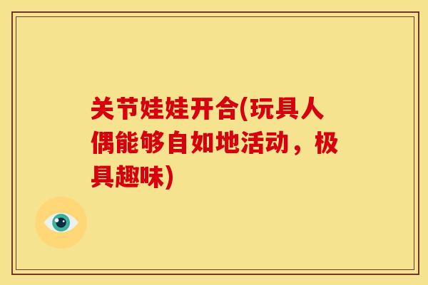 关节娃娃开合(玩具人偶能够自如地活动，极具趣味)