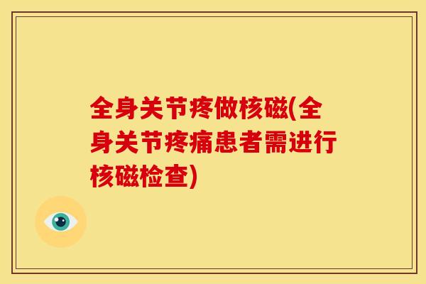 全身关节疼做核磁(全身关节疼痛患者需进行核磁检查)