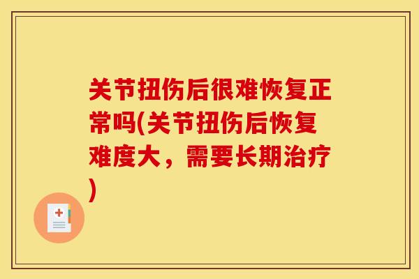 关节扭伤后很难恢复正常吗(关节扭伤后恢复难度大，需要长期治疗)