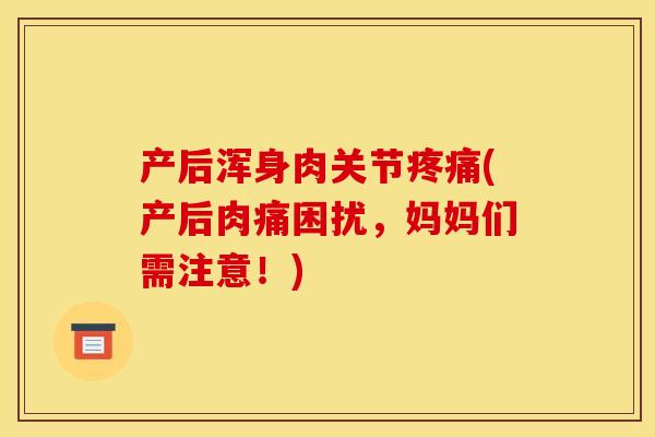 产后浑身肉关节疼痛(产后肉痛困扰，妈妈们需注意！)