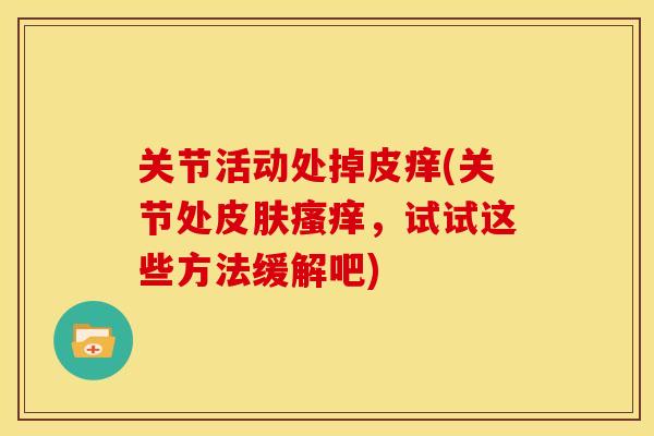 关节活动处掉皮痒(关节处皮肤瘙痒，试试这些方法缓解吧)