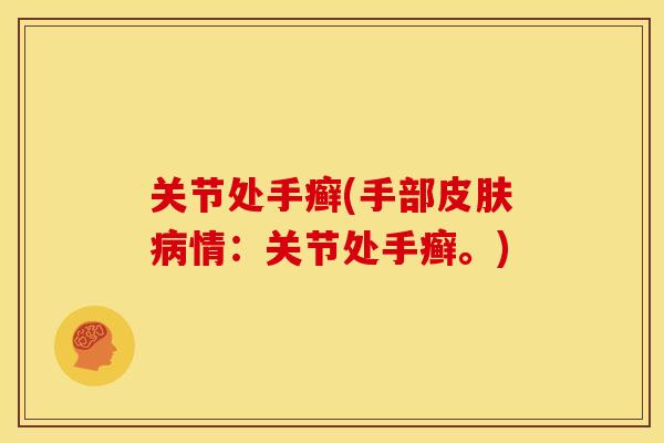 关节处手癣(手部皮肤病情：关节处手癣。)