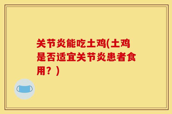 关节炎能吃土鸡(土鸡是否适宜关节炎患者食用？)