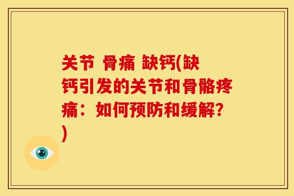 关节 骨痛 缺钙(缺钙引发的关节和骨骼疼痛：如何预防和缓解？)
