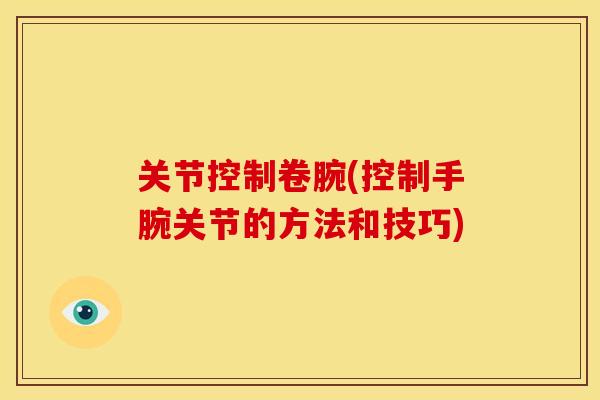 关节控制卷腕(控制手腕关节的方法和技巧)