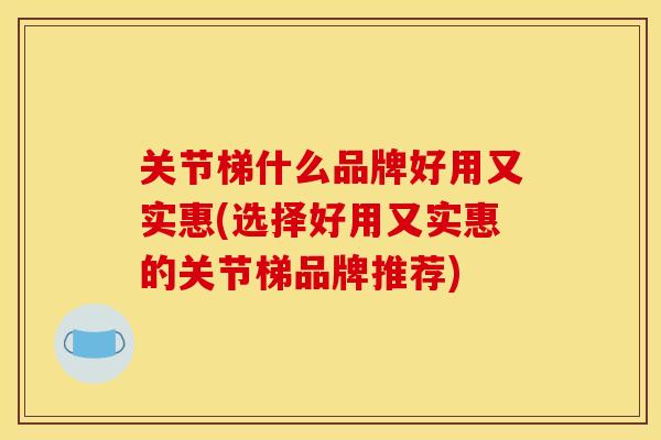 关节梯什么品牌好用又实惠(选择好用又实惠的关节梯品牌推荐)