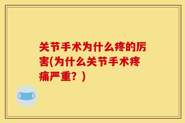 关节手术为什么疼的厉害(为什么关节手术严重？)