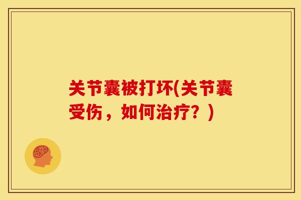 关节囊被打坏(关节囊受伤，如何？)