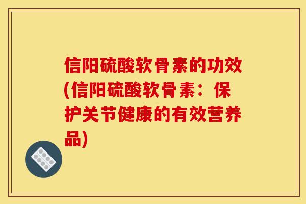 信阳硫酸软骨素的功效(信阳硫酸软骨素：保护关节健康的有效营养品)
