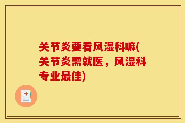关节炎要看风湿科嘛(关节炎需就医，风湿科专业最佳)