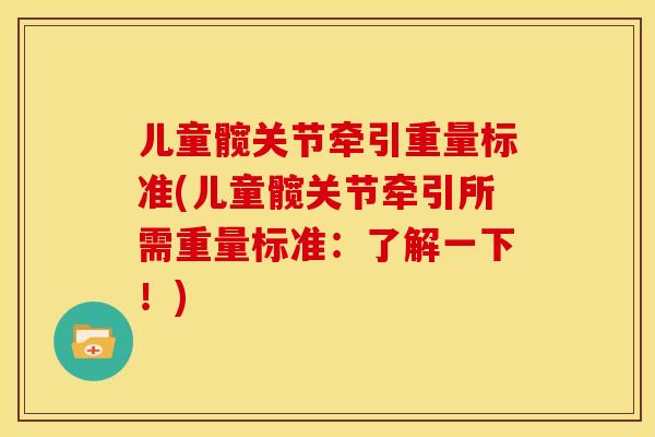 儿童髋关节牵引重量标准(儿童髋关节牵引所需重量标准:了解一下!) 儿童髋关节牵引重量标准(儿童髋关节牵引所需重量标准:了解一下!)