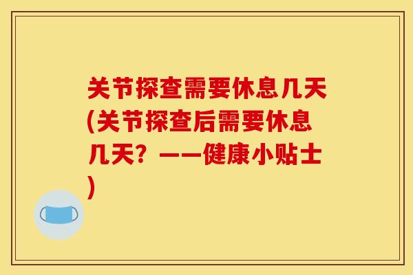 关节探查需要休息几天(关节探查后需要休息几天？——健康小贴士)