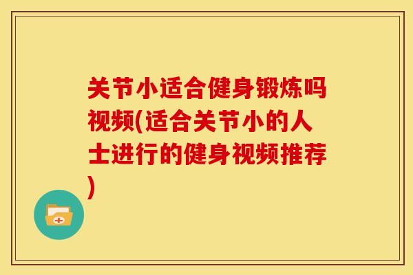 关节小适合健身锻炼吗视频(适合关节小的人士进行的健身视频推荐)