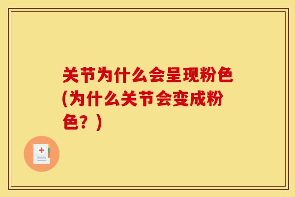 关节为什么会呈现粉色(为什么关节会变成粉色？)