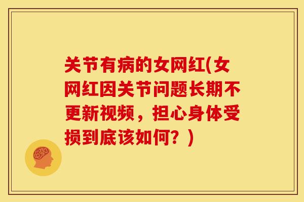 关节有病的女网红(女网红因关节问题长期不更新视频，担心身体受损到底该如何？)