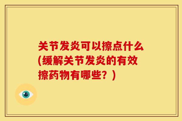 关节发炎可以擦点什么(缓解关节发炎的有效擦药物有哪些？)