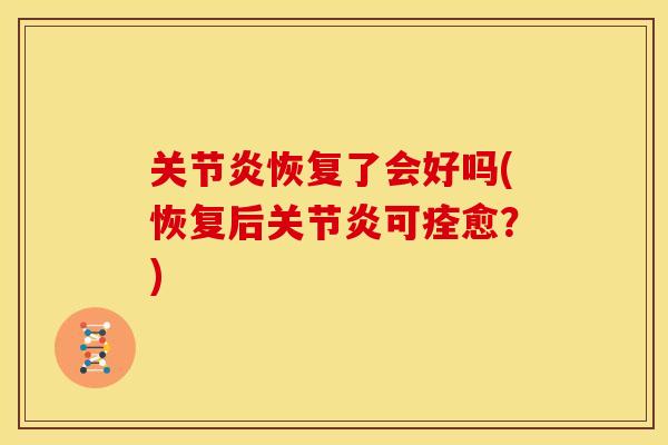 关节炎恢复了会好吗(恢复后关节炎可痊愈？)
