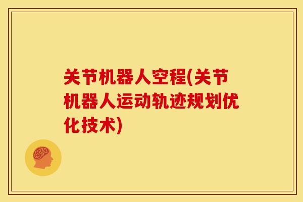 关节机器人空程(关节机器人运动轨迹规划优化技术)