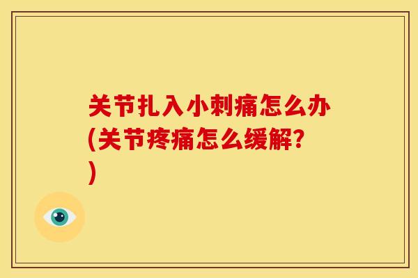 关节扎入小刺痛怎么办(关节疼痛怎么缓解？)