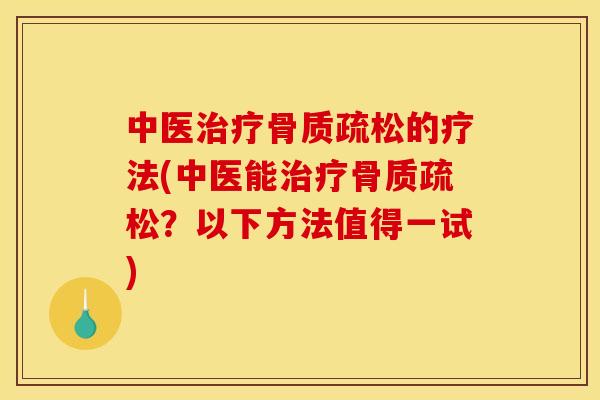 中医治疗骨质疏松的疗法(中医能治疗骨质疏松？以下方法值得一试)