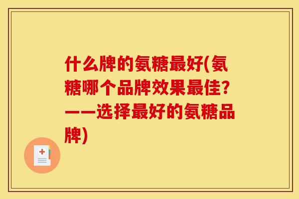 什么牌的氨糖最好(氨糖哪个品牌效果最佳？——选择最好的氨糖品牌)