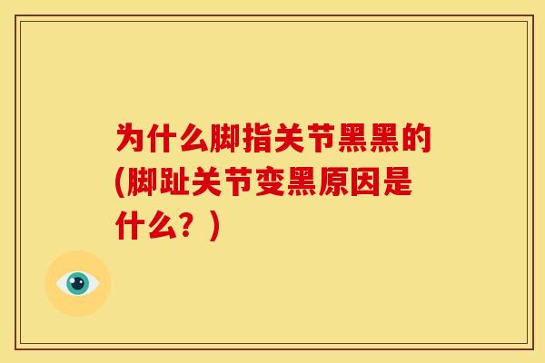 为什么脚指关节黑黑的(脚趾关节变黑原因是什么？)