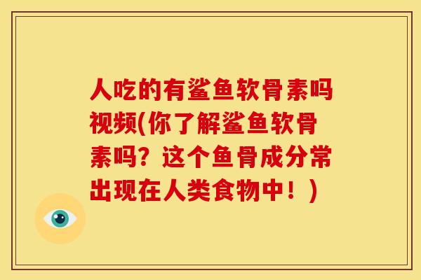 人吃的有鲨鱼软骨素吗视频(你了解鲨鱼软骨素吗？这个鱼骨成分常出现在人类食物中！)
