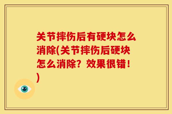 关节摔伤后有硬块怎么消除(关节摔伤后硬块怎么消除？效果很错！)
