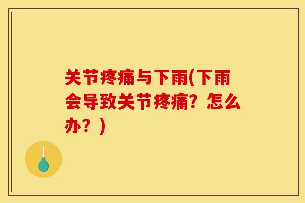 关节疼痛与下雨(下雨会导致关节疼痛？怎么办？)