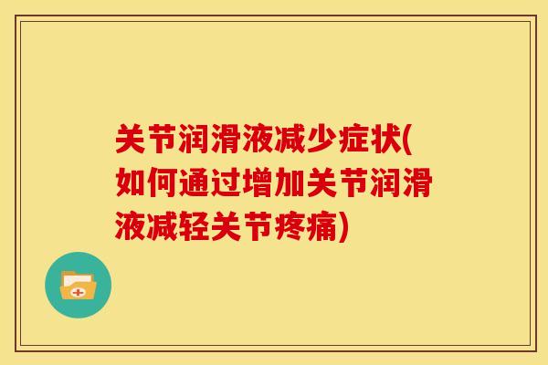 关节润滑液减少症状(如何通过增加关节润滑液减轻关节疼痛)