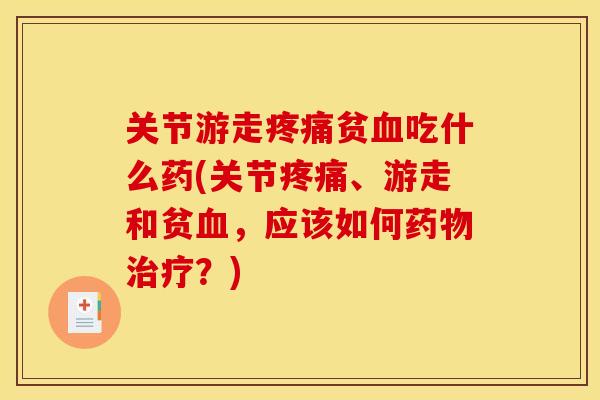 关节游走疼痛贫血吃什么药(关节疼痛、游走和贫血，应该如何药物治疗？)