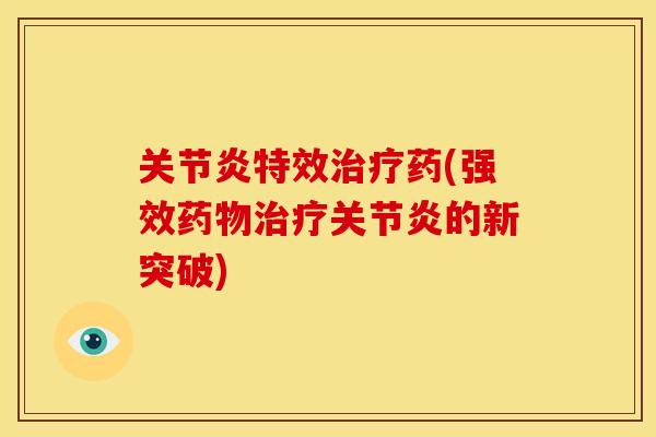 关节炎特效治疗药(强效药物治疗关节炎的新突破)