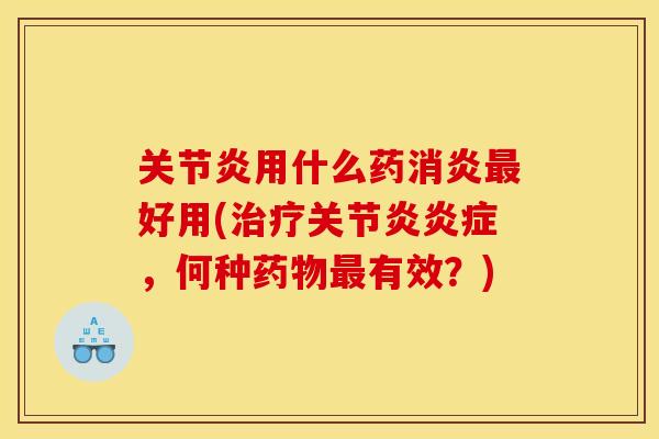关节炎用什么药消炎最好用(治疗关节炎炎症，何种药物最有效？)