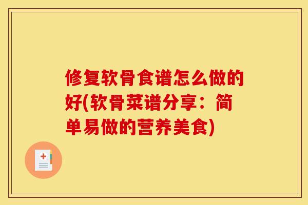 修复软骨食谱怎么做的好(软骨菜谱分享：简单易做的营养美食)