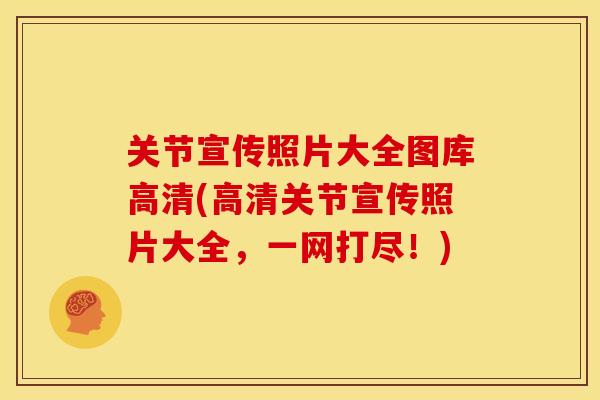 关节宣传照片大全图库高清(高清关节宣传照片大全，一网打尽！)
