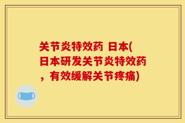 关节炎特效药 日本(日本研发关节炎特效药，有效缓解关节疼痛)