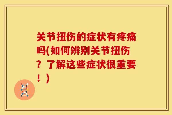 关节扭伤的症状有疼痛吗(如何辨别关节扭伤？了解这些症状很重要！)