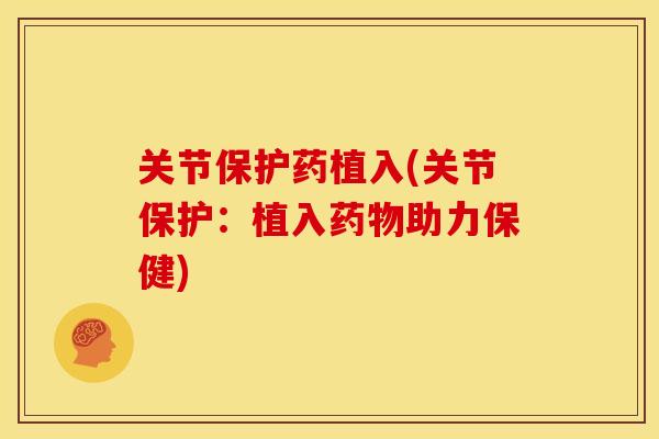 关节保护药植入(关节保护：植入药物助力保健)
