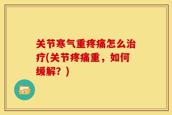 关节寒气重疼痛怎么治疗(关节疼痛重，如何缓解？)
